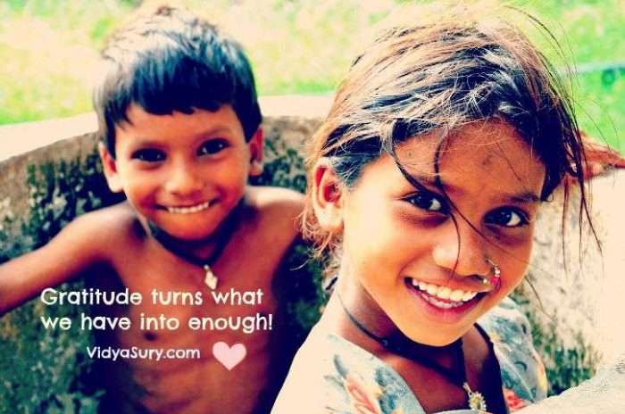 Gratitude turns what we have into enough. Love, Vidya Sury