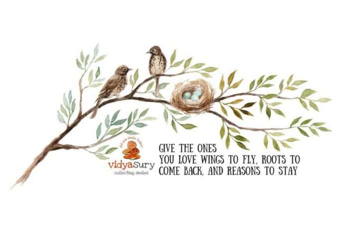 Give the ones you love wings to fly, roots to come back and reasons to stay The Dalai Lama