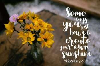 Some days you just have to create your own sunshine. Inspiring quotes to get your mojo back.
