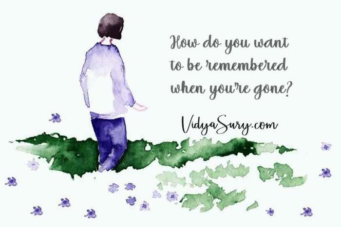 How do you want to be remembered when you are gone a